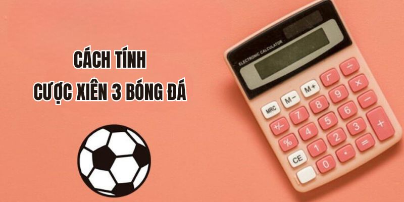 Tính cược xiên 3 ăn bao nhiêu trong bóng đá